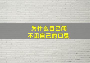 为什么自己闻不见自己的口臭