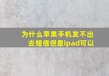 为什么苹果手机发不出去短信但是ipad可以