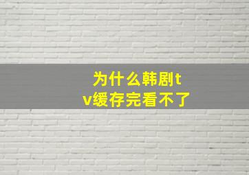 为什么韩剧tv缓存完看不了