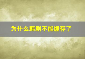 为什么韩剧不能缓存了