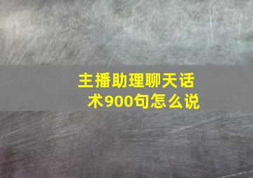 主播助理聊天话术900句怎么说