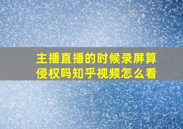 主播直播的时候录屏算侵权吗知乎视频怎么看