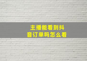 主播能看到抖音订单吗怎么看