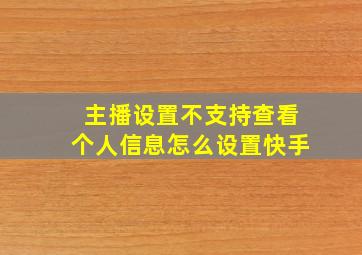 主播设置不支持查看个人信息怎么设置快手