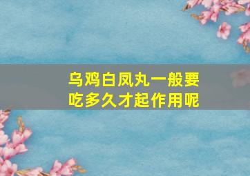 乌鸡白凤丸一般要吃多久才起作用呢