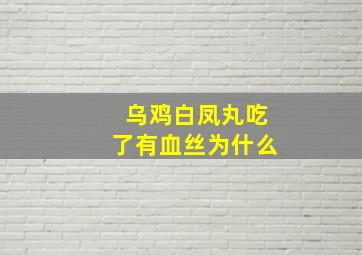 乌鸡白凤丸吃了有血丝为什么