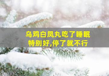 乌鸡白凤丸吃了睡眠特别好,停了就不行