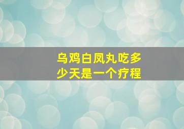 乌鸡白凤丸吃多少天是一个疗程