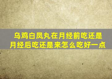 乌鸡白凤丸在月经前吃还是月经后吃还是来怎么吃好一点