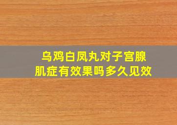 乌鸡白凤丸对子宫腺肌症有效果吗多久见效