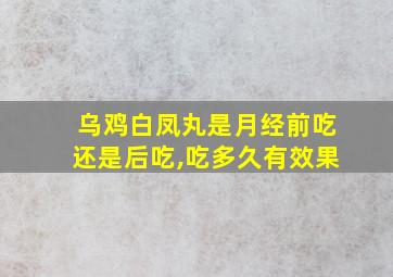 乌鸡白凤丸是月经前吃还是后吃,吃多久有效果