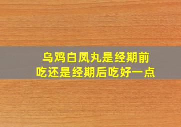 乌鸡白凤丸是经期前吃还是经期后吃好一点