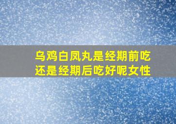 乌鸡白凤丸是经期前吃还是经期后吃好呢女性