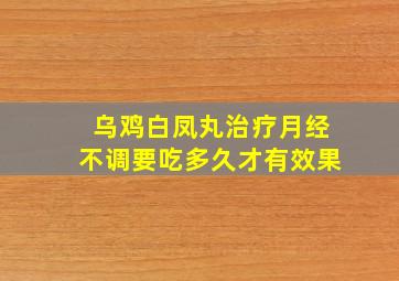 乌鸡白凤丸治疗月经不调要吃多久才有效果