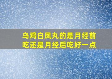 乌鸡白凤丸的是月经前吃还是月经后吃好一点