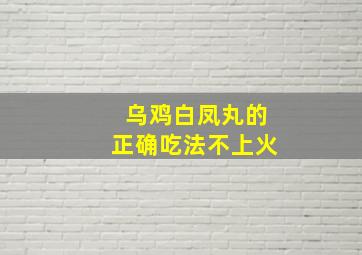 乌鸡白凤丸的正确吃法不上火