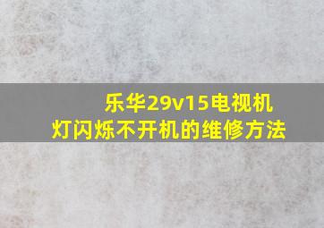 乐华29v15电视机灯闪烁不开机的维修方法