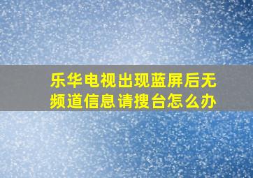 乐华电视出现蓝屏后无频道信息请搜台怎么办