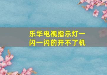 乐华电视指示灯一闪一闪的开不了机