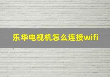 乐华电视机怎么连接wifi