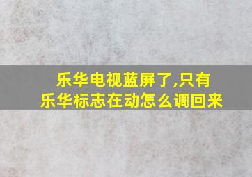 乐华电视蓝屏了,只有乐华标志在动怎么调回来