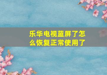 乐华电视蓝屏了怎么恢复正常使用了