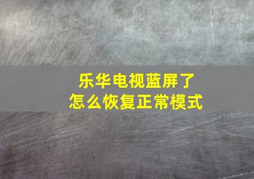 乐华电视蓝屏了怎么恢复正常模式