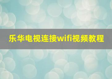 乐华电视连接wifi视频教程