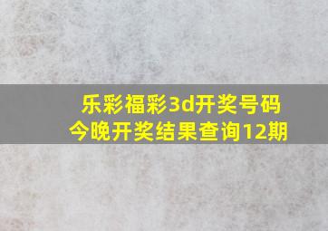 乐彩福彩3d开奖号码今晚开奖结果查询12期