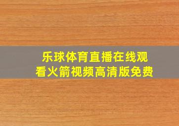 乐球体育直播在线观看火箭视频高清版免费