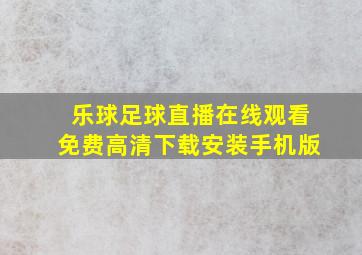 乐球足球直播在线观看免费高清下载安装手机版