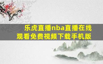 乐虎直播nba直播在线观看免费视频下载手机版