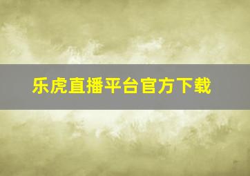 乐虎直播平台官方下载