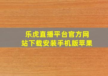 乐虎直播平台官方网站下载安装手机版苹果