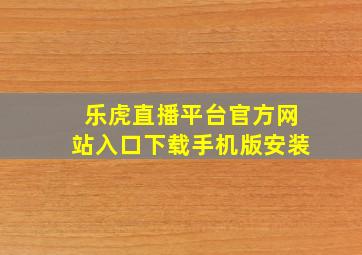 乐虎直播平台官方网站入口下载手机版安装