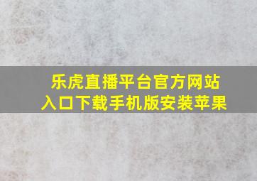 乐虎直播平台官方网站入口下载手机版安装苹果