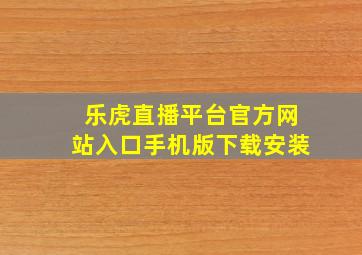 乐虎直播平台官方网站入口手机版下载安装