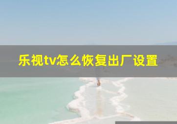 乐视tv怎么恢复出厂设置