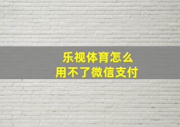 乐视体育怎么用不了微信支付