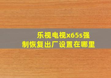 乐视电视x65s强制恢复出厂设置在哪里