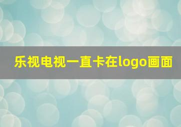 乐视电视一直卡在logo画面