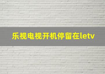 乐视电视开机停留在letv