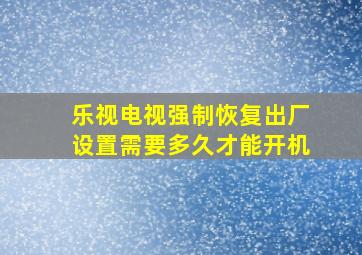 乐视电视强制恢复出厂设置需要多久才能开机