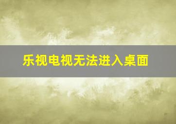 乐视电视无法进入桌面