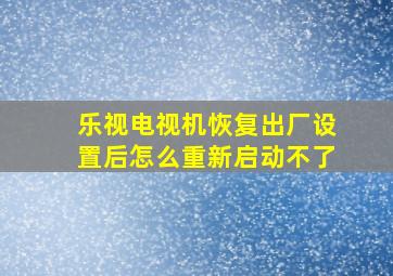 乐视电视机恢复出厂设置后怎么重新启动不了