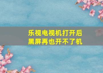 乐视电视机打开后黑屏再也开不了机