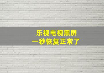 乐视电视黑屏一秒恢复正常了