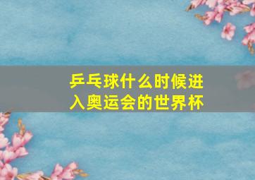 乒乓球什么时候进入奥运会的世界杯