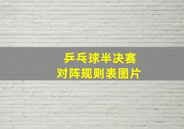 乒乓球半决赛对阵规则表图片