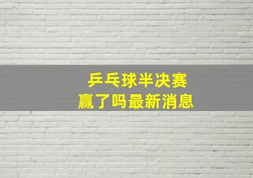 乒乓球半决赛赢了吗最新消息